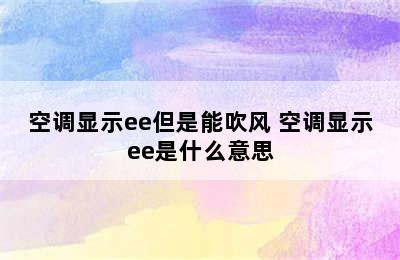 空调显示ee但是能吹风 空调显示ee是什么意思